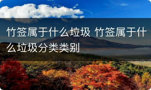 竹签属于什么垃圾 竹签属于什么垃圾分类类别