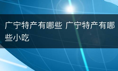 广宁特产有哪些 广宁特产有哪些小吃