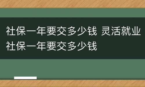 社保一年要交多少钱 灵活就业社保一年要交多少钱