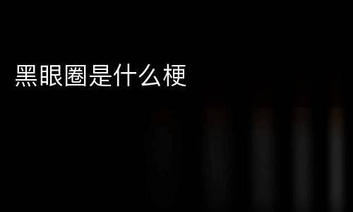 黑眼圈是什么梗