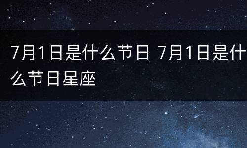 7月1日是什么节日 7月1日是什么节日星座