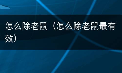 怎么除老鼠（怎么除老鼠最有效）