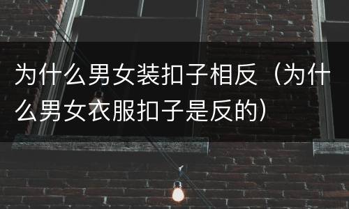 为什么男女装扣子相反（为什么男女衣服扣子是反的）