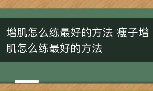 增肌怎么练最好的方法 瘦子增肌怎么练最好的方法