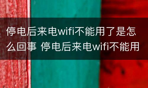 停电后来电wifi不能用了是怎么回事 停电后来电wifi不能用了是怎么回事手机显示重新认证