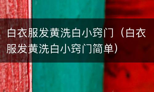 白衣服发黄洗白小窍门（白衣服发黄洗白小窍门简单）