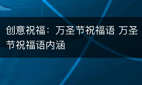 创意祝福：万圣节祝福语 万圣节祝福语内涵