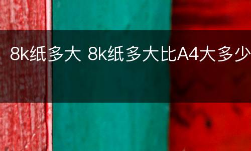 8k纸多大 8k纸多大比A4大多少