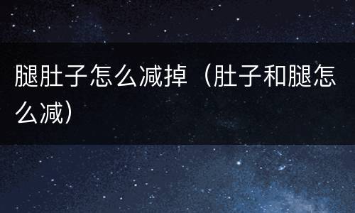 腿肚子怎么减掉（肚子和腿怎么减）