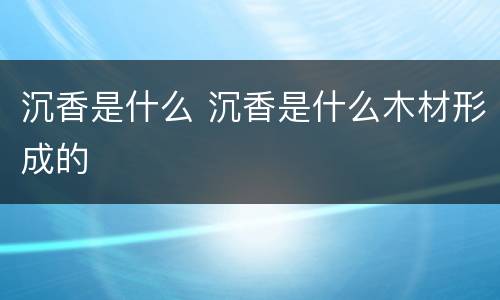 沉香是什么 沉香是什么木材形成的