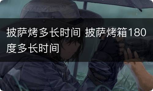 披萨烤多长时间 披萨烤箱180度多长时间