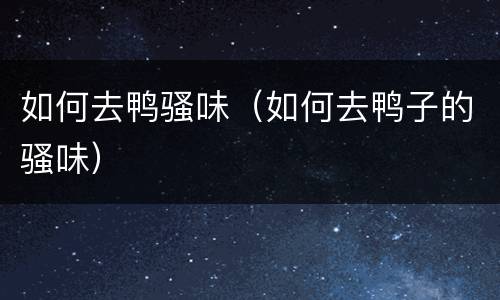 如何去鸭骚味（如何去鸭子的骚味）