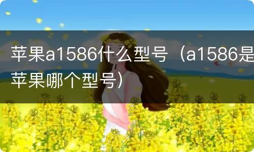 苹果a1586什么型号（a1586是苹果哪个型号）