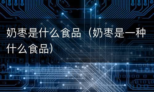 奶枣是什么食品（奶枣是一种什么食品）