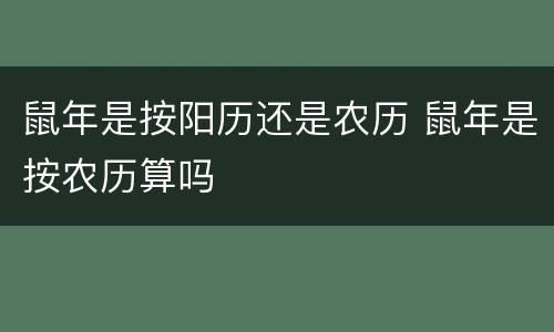 鼠年是按阳历还是农历 鼠年是按农历算吗
