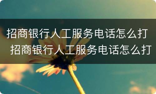 招商银行人工服务电话怎么打 招商银行人工服务电话怎么打通