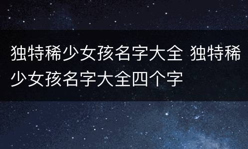 独特稀少女孩名字大全 独特稀少女孩名字大全四个字