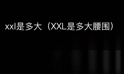 xxl是多大（XXL是多大腰围）