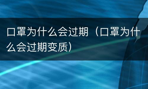 口罩为什么会过期（口罩为什么会过期变质）