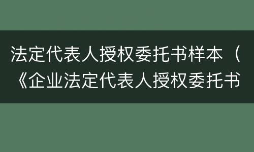 法定代表人授权委托书样本（《企业法定代表人授权委托书》）