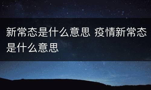 新常态是什么意思 疫情新常态是什么意思