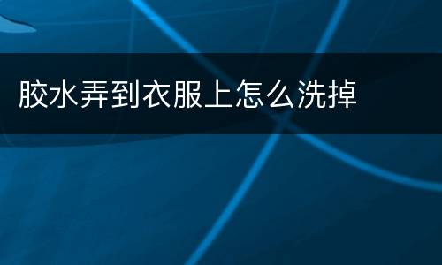 胶水弄到衣服上怎么洗掉