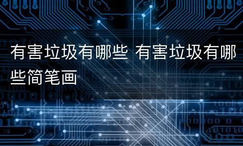 有害垃圾有哪些 有害垃圾有哪些简笔画