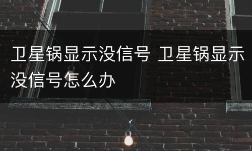 卫星锅显示没信号 卫星锅显示没信号怎么办