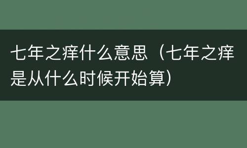 七年之痒什么意思（七年之痒是从什么时候开始算）