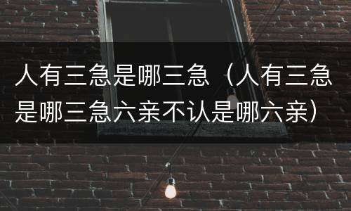 人有三急是哪三急（人有三急是哪三急六亲不认是哪六亲）