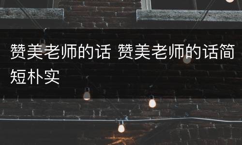 赞美老师的话 赞美老师的话简短朴实