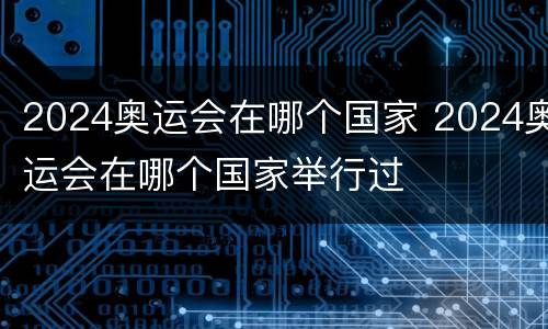 2024奥运会在哪个国家 2024奥运会在哪个国家举行过