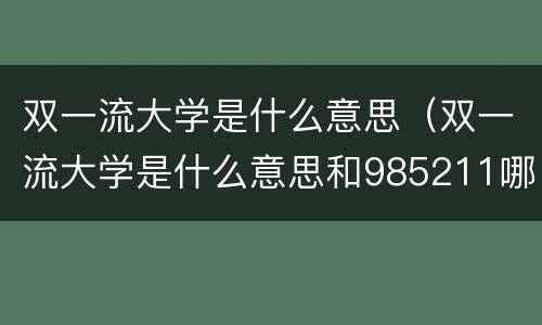 双一流大学是什么意思（双一流大学是什么意思和985211哪个好）