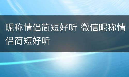 昵称情侣简短好听 微信昵称情侣简短好听