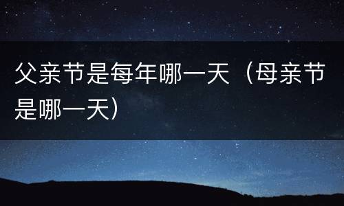 父亲节是每年哪一天（母亲节是哪一天）