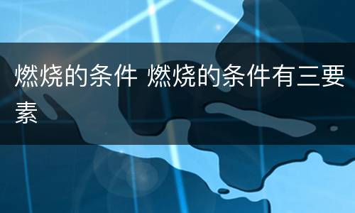 燃烧的条件 燃烧的条件有三要素