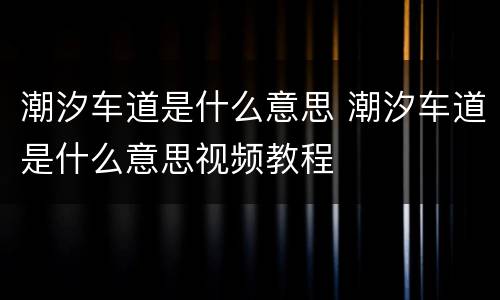 潮汐车道是什么意思 潮汐车道是什么意思视频教程