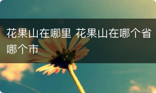 花果山在哪里 花果山在哪个省哪个市