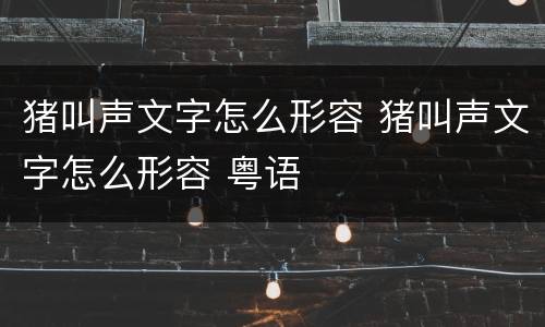 猪叫声文字怎么形容 猪叫声文字怎么形容 粤语