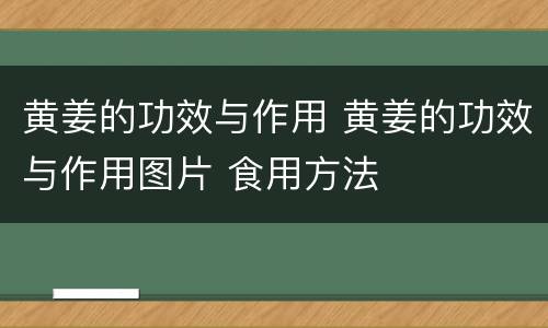 黄姜的功效与作用 黄姜的功效与作用图片 食用方法