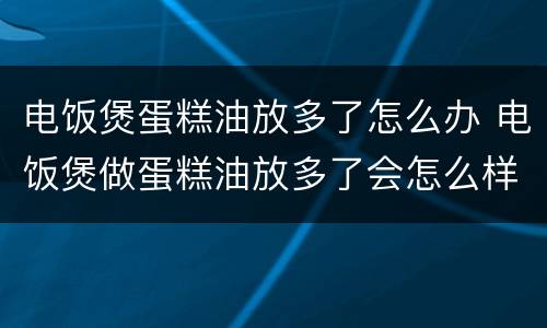 电饭煲蛋糕油放多了怎么办 电饭煲做蛋糕油放多了会怎么样