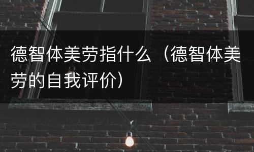 德智体美劳指什么（德智体美劳的自我评价）