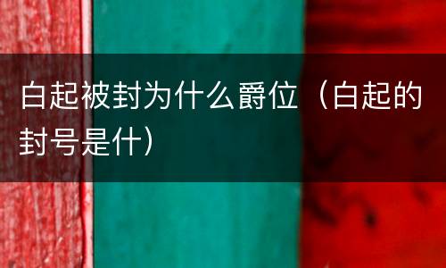 白起被封为什么爵位（白起的封号是什）