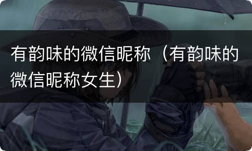 有韵味的微信昵称（有韵味的微信昵称女生）