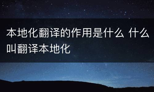 本地化翻译的作用是什么 什么叫翻译本地化