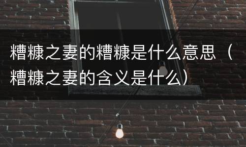 糟糠之妻的糟糠是什么意思（糟糠之妻的含义是什么）