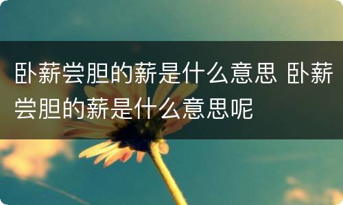 卧薪尝胆的薪是什么意思 卧薪尝胆的薪是什么意思呢