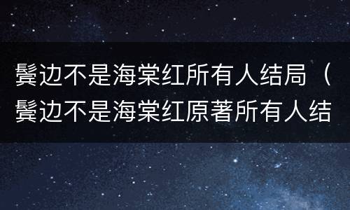 鬓边不是海棠红所有人结局（鬓边不是海棠红原著所有人结局）