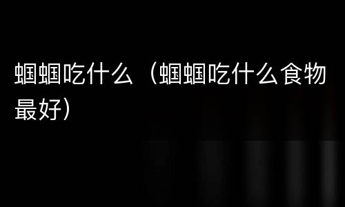 蝈蝈吃什么（蝈蝈吃什么食物最好）