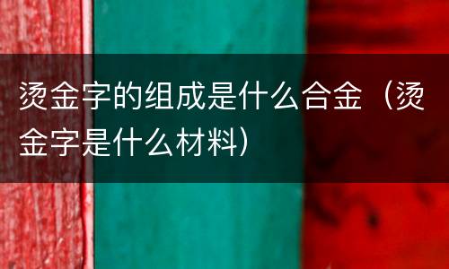烫金字的组成是什么合金（烫金字是什么材料）